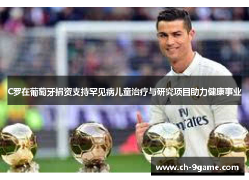 C罗在葡萄牙捐资支持罕见病儿童治疗与研究项目助力健康事业 C罗在葡萄牙捐资支持罕见病儿童治疗与研究项目助力健康事业