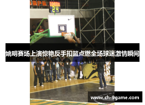 姚明赛场上演惊艳反手扣篮点燃全场球迷激情瞬间 姚明赛场上演惊艳反手扣篮点燃全场球迷激情瞬间