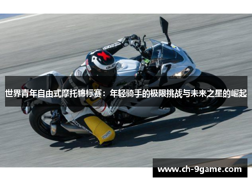 世界青年自由式摩托锦标赛:年轻骑手的极限挑战与未来之星的崛起 世界青年自由式摩托锦标赛:年轻骑手的极限挑战与未来之星的崛起