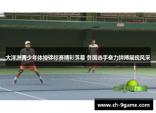 大洋洲青少年体操锦标赛精彩落幕 各国选手奋力拼搏展现风采 大洋洲青少年体操锦标赛精彩落幕 各国选手奋力拼搏展现风采