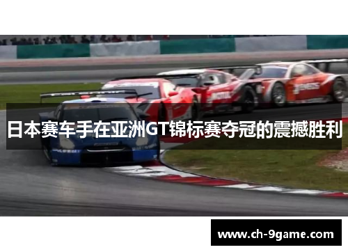日本赛车手在亚洲GT锦标赛夺冠的震撼胜利 日本赛车手在亚洲GT锦标赛夺冠的震撼胜利