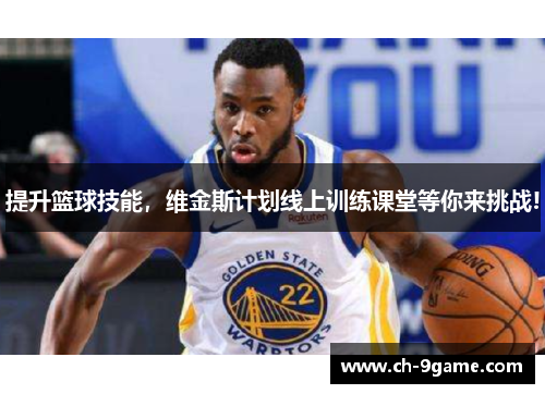 提升篮球技能,维金斯计划线上训练课堂等你来挑战! 提升篮球技能,维金斯计划线上训练课堂等你来挑战!