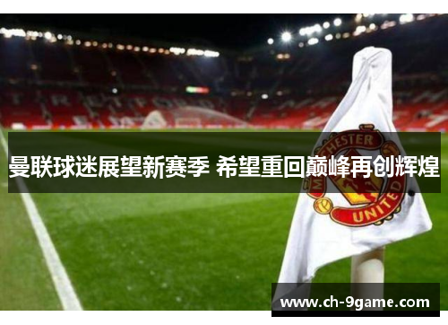 曼联球迷展望新赛季 希望重回巅峰再创辉煌 曼联球迷展望新赛季 希望重回巅峰再创辉煌