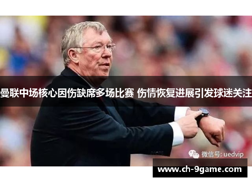 曼联中场核心因伤缺席多场比赛 伤情恢复进展引发球迷关注 曼联中场核心因伤缺席多场比赛 伤情恢复进展引发球迷关注