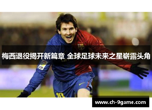 梅西退役揭开新篇章 全球足球未来之星崭露头角 梅西退役揭开新篇章 全球足球未来之星崭露头角