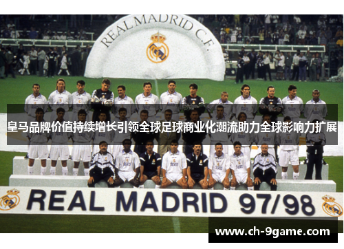 皇马品牌价值持续增长引领全球足球商业化潮流助力全球影响力扩展 皇马品牌价值持续增长引领全球足球商业化潮流助力全球影响力扩展