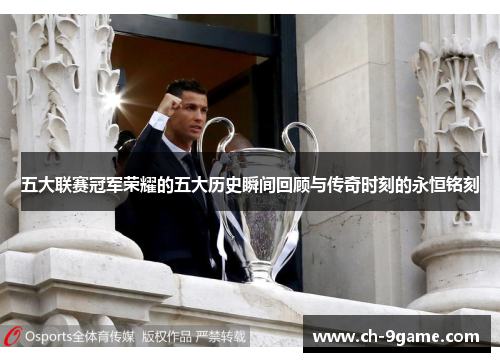 五大联赛冠军荣耀的五大历史瞬间回顾与传奇时刻的永恒铭刻 五大联赛冠军荣耀的五大历史瞬间回顾与传奇时刻的永恒铭刻