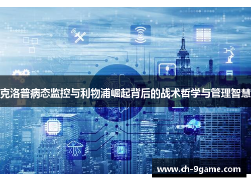 克洛普病态监控与利物浦崛起背后的战术哲学与管理智慧 克洛普病态监控与利物浦崛起背后的战术哲学与管理智慧
