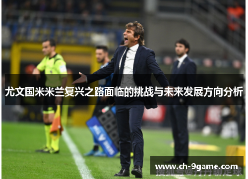 尤文国米米兰复兴之路面临的挑战与未来发展方向分析 尤文国米米兰复兴之路面临的挑战与未来发展方向分析
