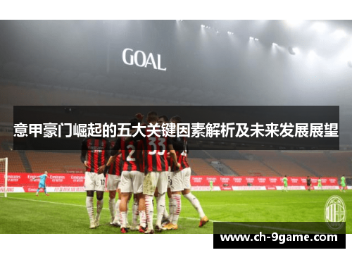 意甲豪门崛起的五大关键因素解析及未来发展展望 意甲豪门崛起的五大关键因素解析及未来发展展望