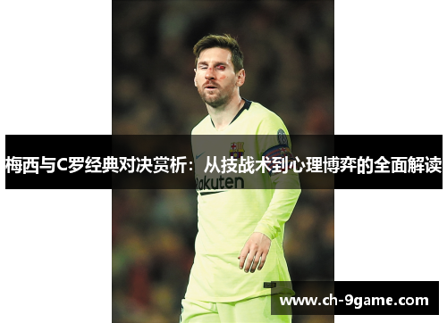 梅西与C罗经典对决赏析:从技战术到心理博弈的全面解读 梅西与C罗经典对决赏析:从技战术到心理博弈的全面解读