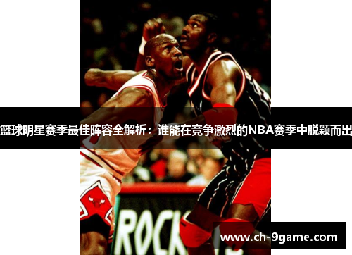 篮球明星赛季最佳阵容全解析:谁能在竞争激烈的NBA赛季中脱颖而出 篮球明星赛季最佳阵容全解析:谁能在竞争激烈的NBA赛季中脱颖而出