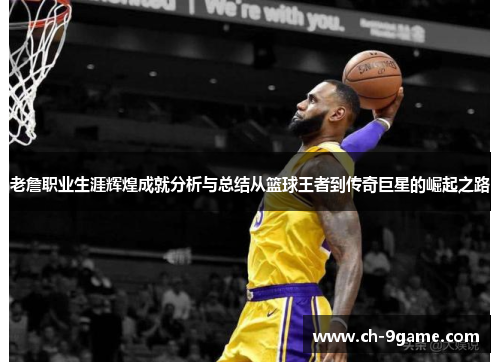 老詹职业生涯辉煌成就分析与总结从篮球王者到传奇巨星的崛起之路 老詹职业生涯辉煌成就分析与总结从篮球王者到传奇巨星的崛起之路
