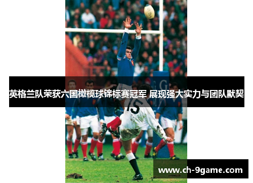 英格兰队荣获六国橄榄球锦标赛冠军 展现强大实力与团队默契 英格兰队荣获六国橄榄球锦标赛冠军 展现强大实力与团队默契