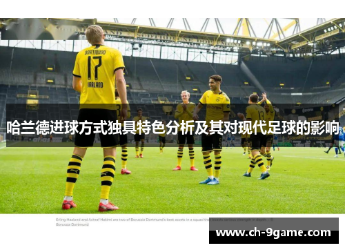 哈兰德进球方式独具特色分析及其对现代足球的影响 哈兰德进球方式独具特色分析及其对现代足球的影响