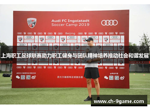 上海职工足球联赛助力职工健身与团队精神培养推动社会和谐发展 上海职工足球联赛助力职工健身与团队精神培养推动社会和谐发展