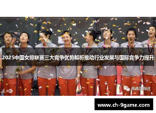 2025中国女排联赛三大竞争优势解析推动行业发展与国际竞争力提升 2025中国女排联赛三大竞争优势解析推动行业发展与国际竞争力提升