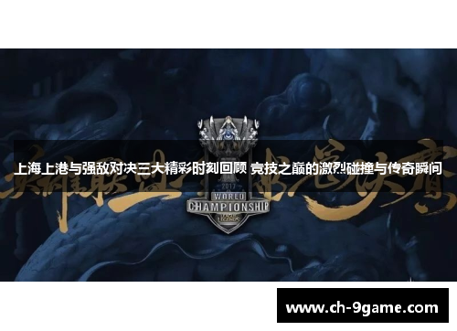 上海上港与强敌对决三大精彩时刻回顾 竞技之巅的激烈碰撞与传奇瞬间 上海上港与强敌对决三大精彩时刻回顾 竞技之巅的激烈碰撞与传奇瞬间