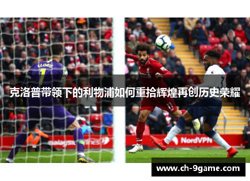 克洛普带领下的利物浦如何重拾辉煌再创历史荣耀 克洛普带领下的利物浦如何重拾辉煌再创历史荣耀