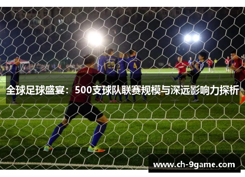 全球足球盛宴:500支球队联赛规模与深远影响力探析 全球足球盛宴:500支球队联赛规模与深远影响力探析