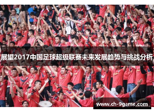 展望2017中国足球超级联赛未来发展趋势与挑战分析 展望2017中国足球超级联赛未来发展趋势与挑战分析