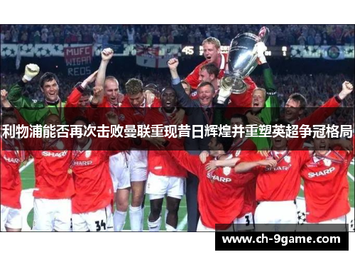 利物浦能否再次击败曼联重现昔日辉煌并重塑英超争冠格局 利物浦能否再次击败曼联重现昔日辉煌并重塑英超争冠格局