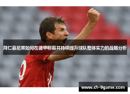 拜仁慕尼黑如何在德甲称霸并持续提升球队整体实力的战略分析 拜仁慕尼黑如何在德甲称霸并持续提升球队整体实力的战略分析