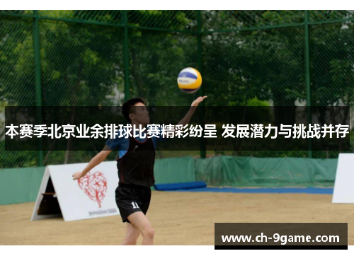 本赛季北京业余排球比赛精彩纷呈 发展潜力与挑战并存 本赛季北京业余排球比赛精彩纷呈 发展潜力与挑战并存