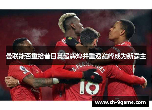 曼联能否重拾昔日英超辉煌并重返巅峰成为新霸主 曼联能否重拾昔日英超辉煌并重返巅峰成为新霸主