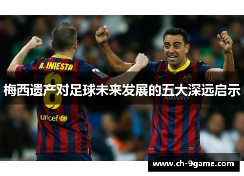 梅西遗产对足球未来发展的五大深远启示 梅西遗产对足球未来发展的五大深远启示