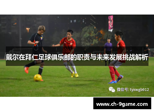 戴尔在拜仁足球俱乐部的职责与未来发展挑战解析 戴尔在拜仁足球俱乐部的职责与未来发展挑战解析