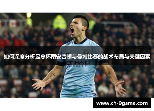 如何深度分析足总杯南安普顿与曼城比赛的战术布局与关键因素 如何深度分析足总杯南安普顿与曼城比赛的战术布局与关键因素