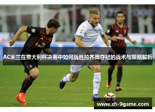 AC米兰在意大利杯决赛中如何战胜拉齐奥夺冠的战术与策略解析 AC米兰在意大利杯决赛中如何战胜拉齐奥夺冠的战术与策略解析