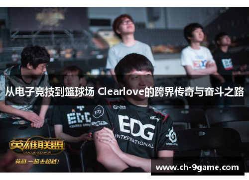 从电子竞技到篮球场 Clearlove的跨界传奇与奋斗之路