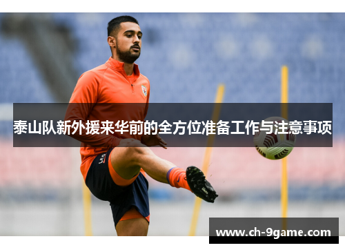 泰山队新外援来华前的全方位准备工作与注意事项 泰山队新外援来华前的全方位准备工作与注意事项