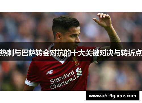 热刺与巴萨转会对抗的十大关键对决与转折点 热刺与巴萨转会对抗的十大关键对决与转折点