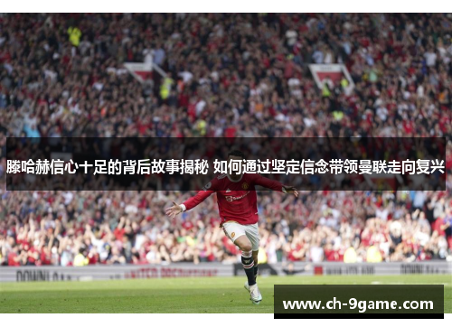 滕哈赫信心十足的背后故事揭秘 如何通过坚定信念带领曼联走向复兴 滕哈赫信心十足的背后故事揭秘 如何通过坚定信念带领曼联走向复兴
