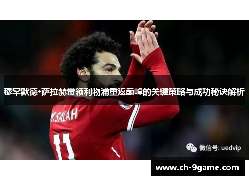 穆罕默德·萨拉赫带领利物浦重返巅峰的关键策略与成功秘诀解析 穆罕默德·萨拉赫带领利物浦重返巅峰的关键策略与成功秘诀解析