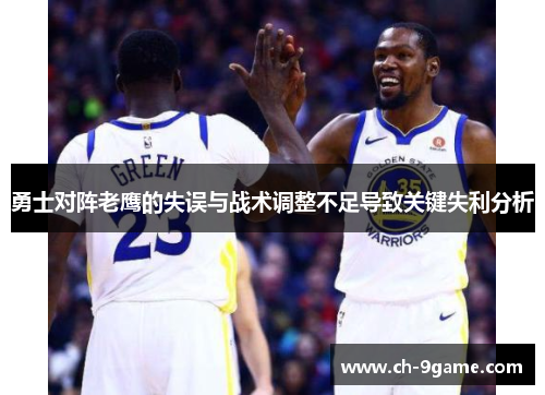 勇士对阵老鹰的失误与战术调整不足导致关键失利分析 勇士对阵老鹰的失误与战术调整不足导致关键失利分析