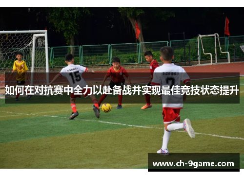 如何在对抗赛中全力以赴备战并实现最佳竞技状态提升 如何在对抗赛中全力以赴备战并实现最佳竞技状态提升