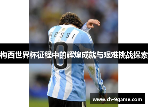 梅西世界杯征程中的辉煌成就与艰难挑战探索 梅西世界杯征程中的辉煌成就与艰难挑战探索