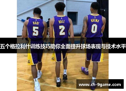 五个格拉利什训练技巧助你全面提升球场表现与技术水平 五个格拉利什训练技巧助你全面提升球场表现与技术水平