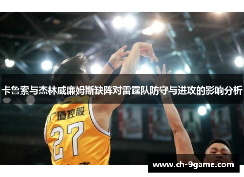 卡鲁索与杰林威廉姆斯缺阵对雷霆队防守与进攻的影响分析 卡鲁索与杰林威廉姆斯缺阵对雷霆队防守与进攻的影响分析