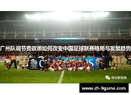 广州队调节费政策如何改变中国足球联赛格局与发展趋势 广州队调节费政策如何改变中国足球联赛格局与发展趋势