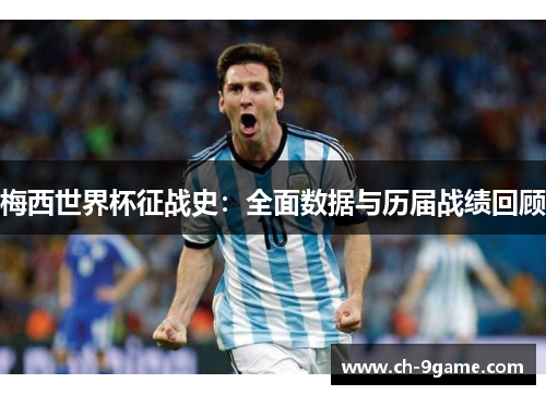 梅西世界杯征战史:全面数据与历届战绩回顾 梅西世界杯征战史:全面数据与历届战绩回顾