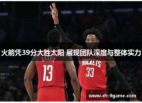 火箭凭39分大胜太阳 展现团队深度与整体实力 火箭凭39分大胜太阳 展现团队深度与整体实力