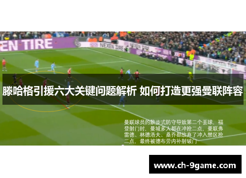 滕哈格引援六大关键问题解析 如何打造更强曼联阵容 滕哈格引援六大关键问题解析 如何打造更强曼联阵容
