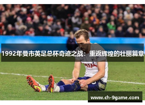 1992年曼市英足总杯奇迹之战:重返辉煌的壮丽篇章 1992年曼市英足总杯奇迹之战:重返辉煌的壮丽篇章