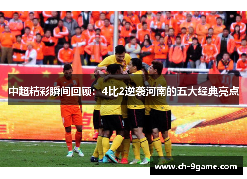 中超精彩瞬间回顾:4比2逆袭河南的五大经典亮点 中超精彩瞬间回顾:4比2逆袭河南的五大经典亮点