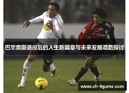 巴里奥斯退役后的人生新篇章与未来发展道路探讨 巴里奥斯退役后的人生新篇章与未来发展道路探讨